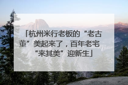 杭州米行老板的“老古董”美起来了，百年老宅“来其美”迎新生