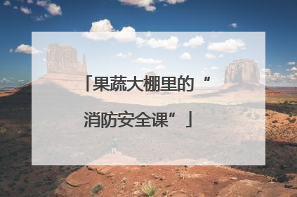果蔬大棚里的“消防安全课”