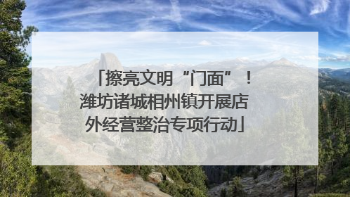 擦亮文明“门面”！潍坊诸城相州镇开展店外经营整治专项行动