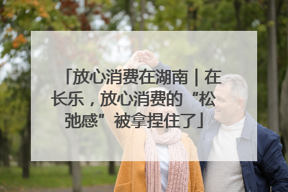 放心消费在湖南｜在长乐，放心消费的“松弛感”被拿捏住了
