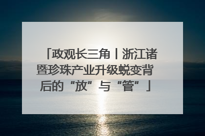 政观长三角丨浙江诸暨珍珠产业升级蜕变背后的“放”与“管”