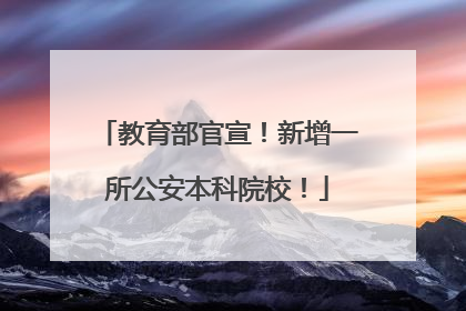 教育部官宣！新增一所公安本科院校！