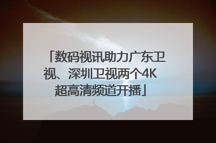 数码视讯助力广东卫视、深圳卫视两个4K超高清频道开播
