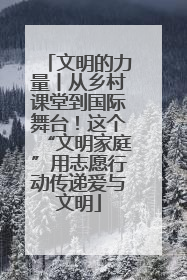 文明的力量丨从乡村课堂到国际舞台！这个“文明家庭”用志愿行动传递爱与文明