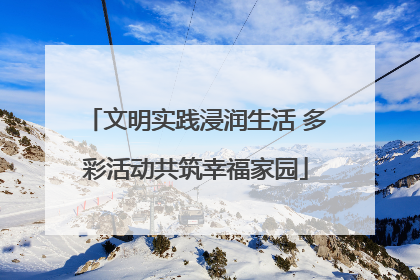 文明实践浸润生活 多彩活动共筑幸福家园