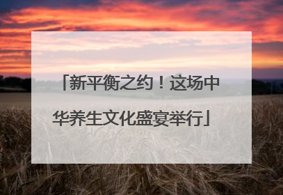新平衡之约！这场中华养生文化盛宴举行