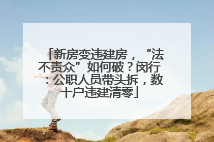 新房变违建房，“法不责众”如何破？闵行：公职人员带头拆，数十户违建清零