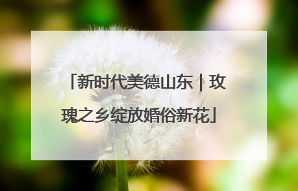 新时代美德山东｜玫瑰之乡绽放婚俗新花