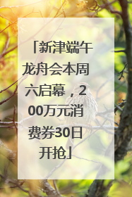 新津端午龙舟会本周六启幕，200万元消费券30日开抢