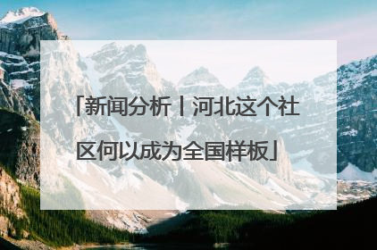 新闻分析丨河北这个社区何以成为全国样板