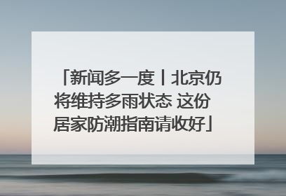 新闻多一度丨北京仍将维持多雨状态 这份居家防潮指南请收好