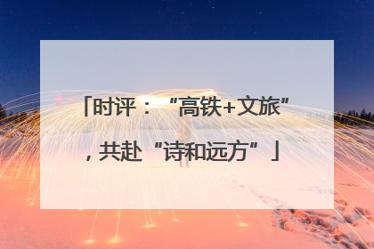 时评：“高铁+文旅”，共赴“诗和远方”