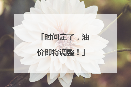 时间定了，油价即将调整！