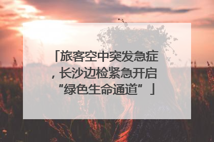 旅客空中突发急症，长沙边检紧急开启“绿色生命通道”