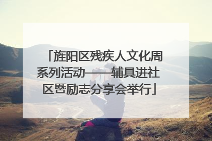 旌阳区残疾人文化周系列活动——辅具进社区暨励志分享会举行