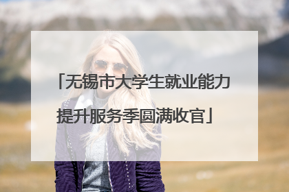 无锡市大学生就业能力提升服务季圆满收官