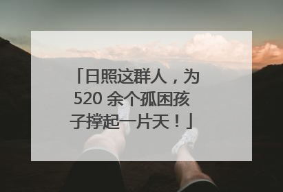 日照这群人，为 520 余个孤困孩子撑起一片天！