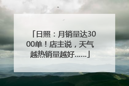 日照：月销量达3000单！店主说，天气越热销量越好……