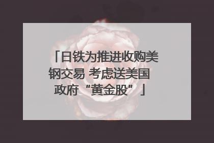 日铁为推进收购美钢交易 考虑送美国政府“黄金股”