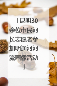 昆明30余位市民河长志愿者参加明通河河流画像活动