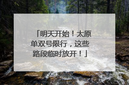 明天开始！太原单双号限行，这些路段临时放开！