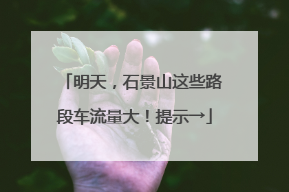 明天，石景山这些路段车流量大！提示→