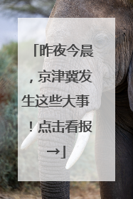 昨夜今晨，京津冀发生这些大事！点击看报→
