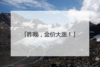 昨晚，金价大涨！