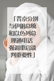 普京分别与伊朗总统和以色列总理通电话 强调重启谈判重要性