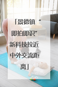 景德镇“即拍即识”新科技拉近中外交流距离
