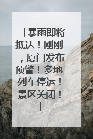 暴雨即将抵达！刚刚，厦门发布预警！多地列车停运！景区关闭！