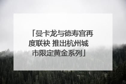 曼卡龙与德寿宫再度联袂 推出杭州城市限定黄金系列