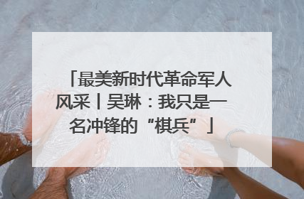 最美新时代革命军人风采丨吴琳：我只是一名冲锋的“棋兵”