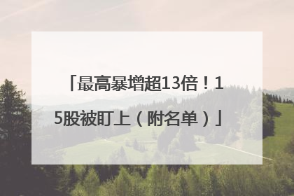 最高暴增超13倍！15股被盯上（附名单）