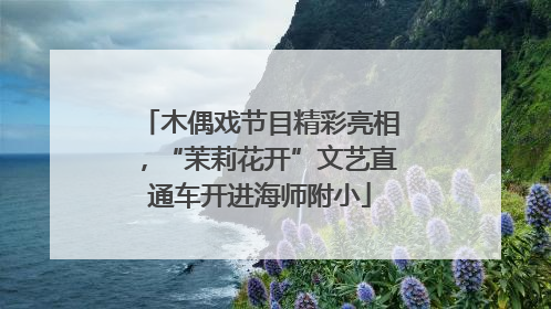 木偶戏节目精彩亮相，“茉莉花开”文艺直通车开进海师附小