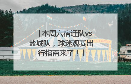 本周六宿迁队vs盐城队，球迷观赛出行指南来了！
