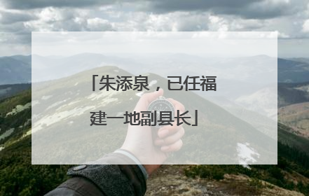 朱添泉，已任福建一地副县长