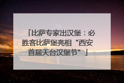 比萨专家出汉堡：必胜客比萨堡亮相“西安首届天台汉堡节”
