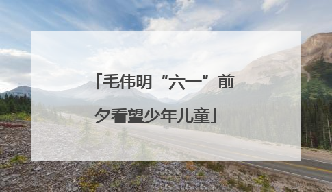 毛伟明“六一”前夕看望少年儿童