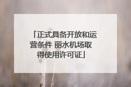 正式具备开放和运营条件 丽水机场取得使用许可证