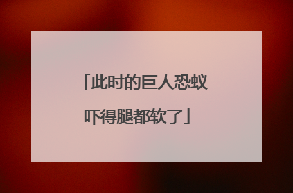 此时的巨人恐蚁吓得腿都软了