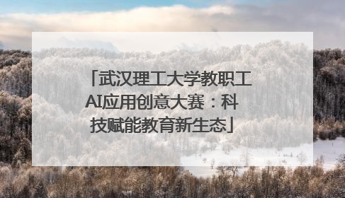 武汉理工大学教职工AI应用创意大赛：科技赋能教育新生态
