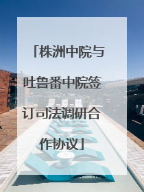 株洲中院与吐鲁番中院签订司法调研合作协议