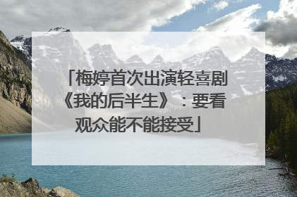 梅婷首次出演轻喜剧《我的后半生》：要看观众能不能接受