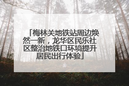 梅林关地铁站周边焕然一新，龙华区民乐社区整治地铁口环境提升居民出行体验
