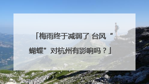 梅雨终于减弱了 台风“蝴蝶”对杭州有影响吗？