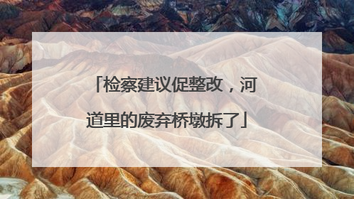 检察建议促整改，河道里的废弃桥墩拆了