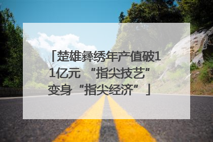 楚雄彝绣年产值破11亿元 “指尖技艺”变身“指尖经济”