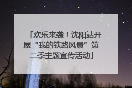 欢乐来袭！沈阳站开展“我的铁路风景”第二季主题宣传活动