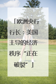 欧洲央行行长：美国主导的经济秩序“正在破裂”